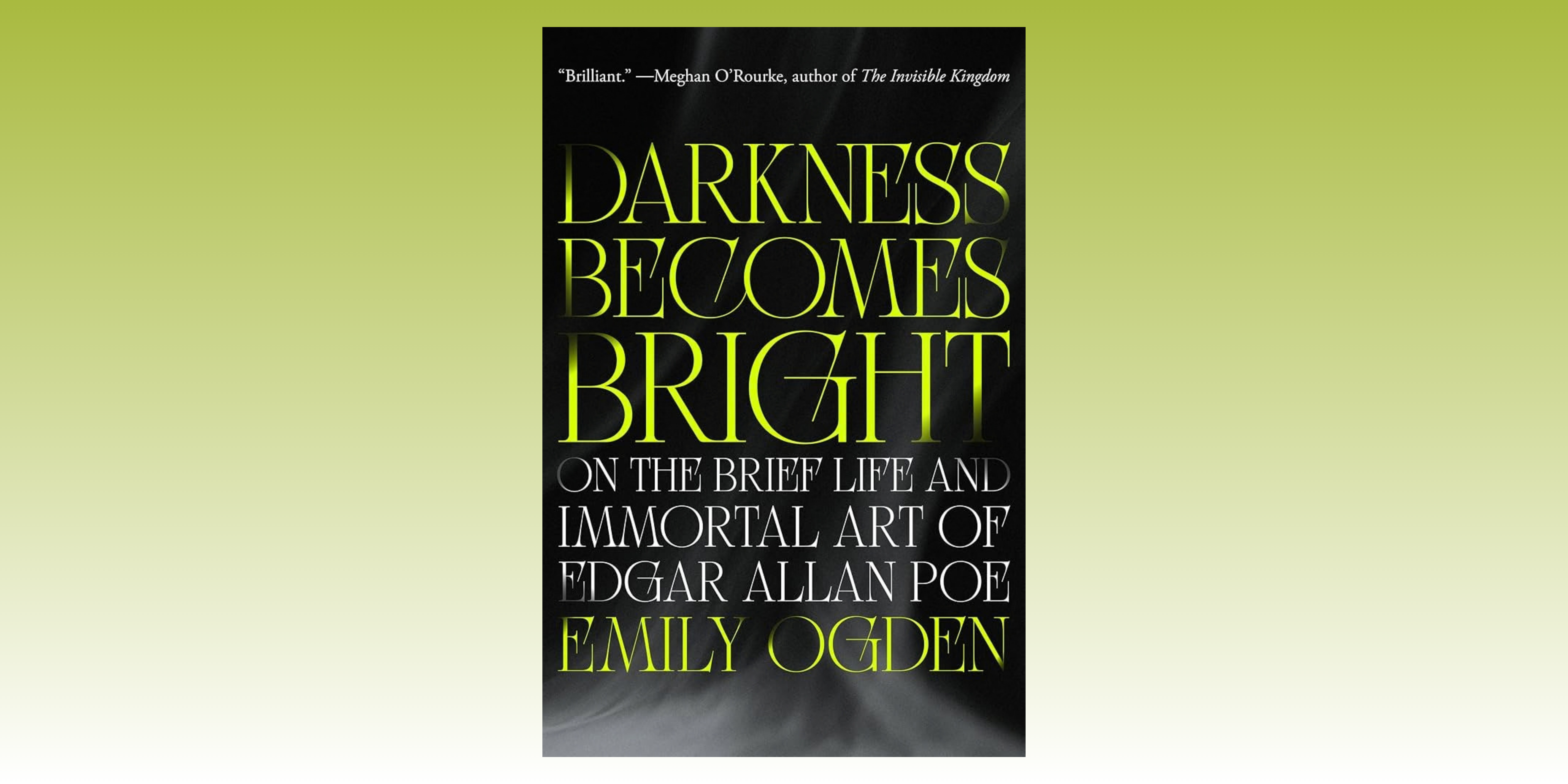 Darkness Becomes Bright: On the Brief Life and Immortal Art of Edgar Allan Poe by Emily Ogden